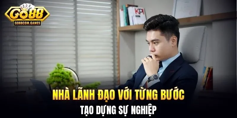 Nhà lãnh đạo với từng bước tạo dựng sự nghiệp